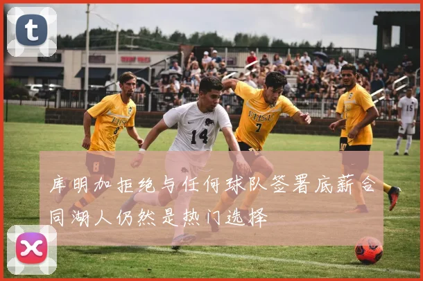 库明加拒绝与任何球队签署底薪合同湖人仍然是热门选择