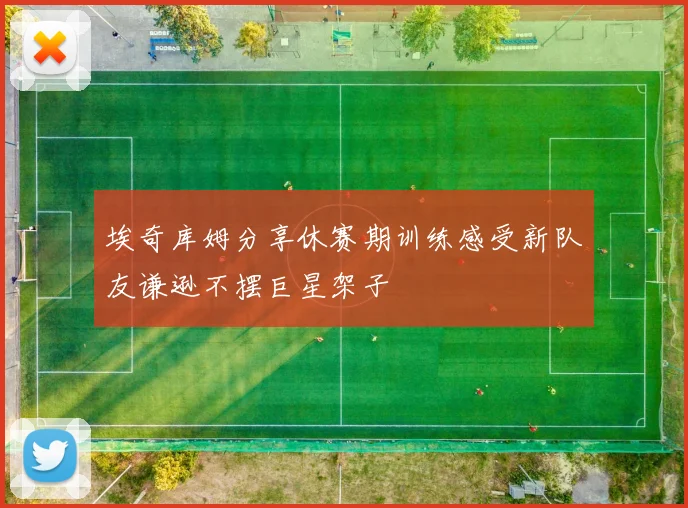 埃奇库姆分享休赛期训练感受新队友谦逊不摆巨星架子